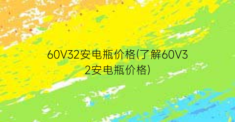 60V32安电瓶价格(了解60V32安电瓶价格)
