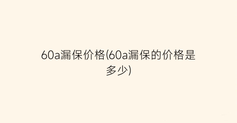 60a漏保价格(60a漏保的价格是多少)