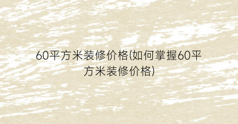 60平方米装修价格(如何掌握60平方米装修价格)