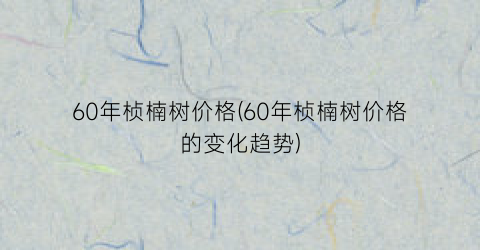 60年桢楠树价格(60年桢楠树价格的变化趋势)