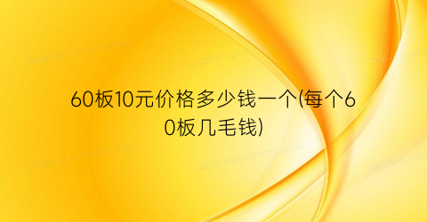 60板10元价格多少钱一个(每个60板几毛钱)