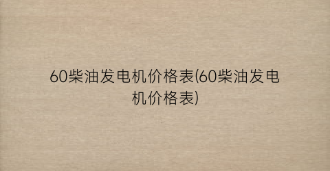 60柴油发电机价格表(60柴油发电机价格表)