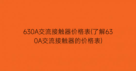 630A交流接触器价格表(了解630A交流接触器的价格表)