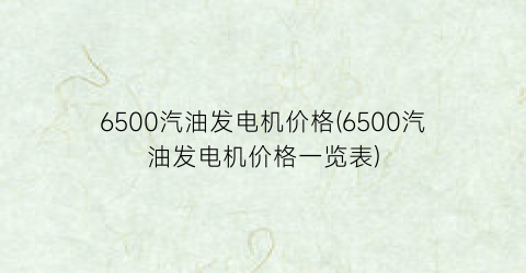 “6500汽油发电机价格(6500汽油发电机价格一览表)