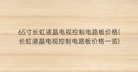 65寸长虹液晶电视控制电路板价格(长虹液晶电视控制电路板价格一览)