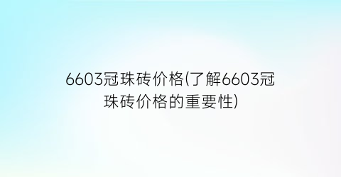 6603冠珠砖价格(了解6603冠珠砖价格的重要性)