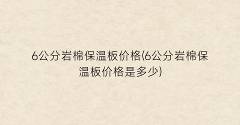 6公分岩棉保温板价格(6公分岩棉保温板价格是多少)