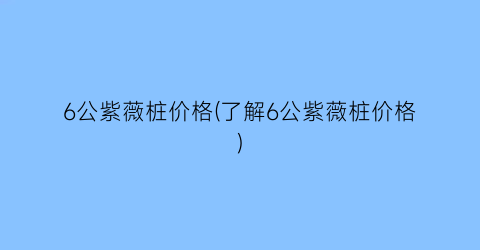 6公紫薇桩价格(了解6公紫薇桩价格)