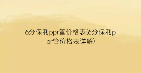 “6分保利ppr管价格表(6分保利ppr管价格表详解)