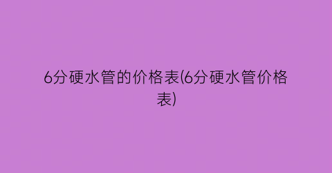 6分硬水管的价格表(6分硬水管价格表)