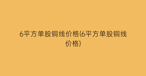 “6平方单股铜线价格(6平方单股铜线价格)