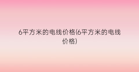 6平方米的电线价格(6平方米的电线价格)