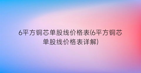 6平方铜芯单股线价格表(6平方铜芯单股线价格表详解)