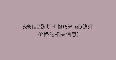 6米1eD路灯价格(6米1eD路灯价格的相关信息)