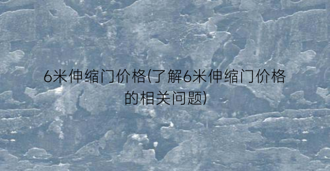 6米伸缩门价格(了解6米伸缩门价格的相关问题)