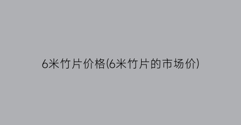 6米竹片价格(6米竹片的市场价)