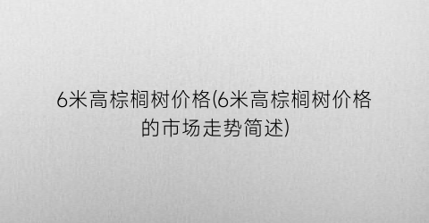6米高棕榈树价格(6米高棕榈树价格的市场走势简述)