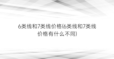 6类线和7类线价格(6类线和7类线价格有什么不同)