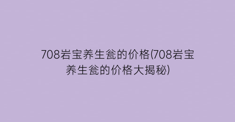 708岩宝养生瓮的价格(708岩宝养生瓮的价格大揭秘)