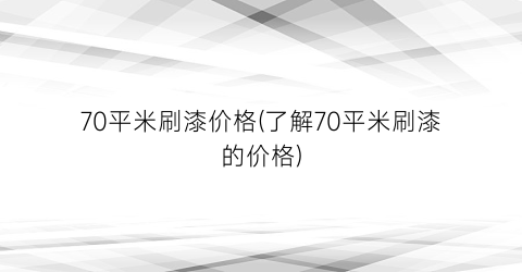 70平米刷漆价格(了解70平米刷漆的价格)
