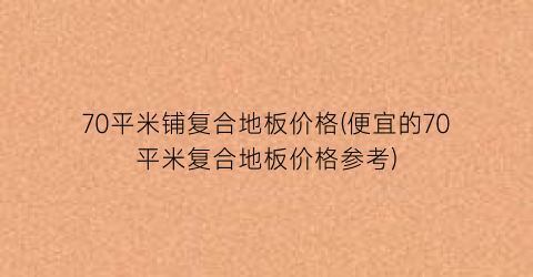 70平米铺复合地板价格(便宜的70平米复合地板价格参考)