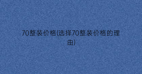 70整装价格(选择70整装价格的理由)
