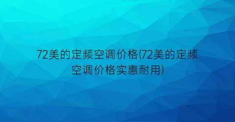 72美的定频空调价格(72美的定频空调价格实惠耐用)