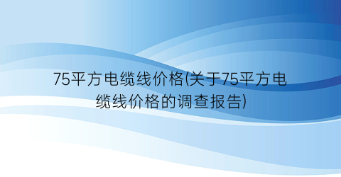 75平方电缆线价格(关于75平方电缆线价格的调查报告)