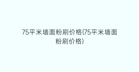 75平米墙面粉刷价格(75平米墙面粉刷价格)