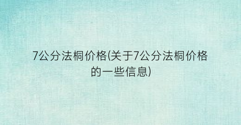 7公分法桐价格(关于7公分法桐价格的一些信息)
