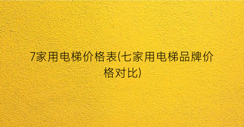 7家用电梯价格表(七家用电梯品牌价格对比)