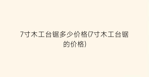 7寸木工台锯多少价格(7寸木工台锯的价格)