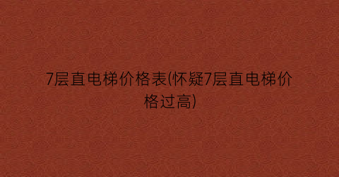 7层直电梯价格表(怀疑7层直电梯价格过高)