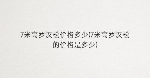 7米高罗汉松价格多少(7米高罗汉松的价格是多少)