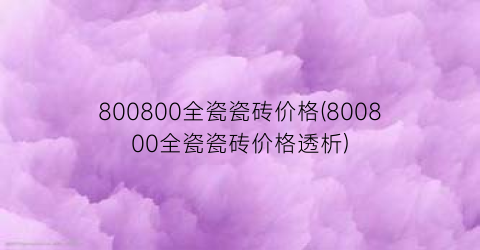 800800全瓷瓷砖价格(800800全瓷瓷砖价格透析)