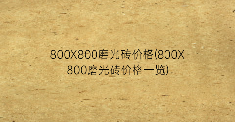 “800X800磨光砖价格(800X800磨光砖价格一览)