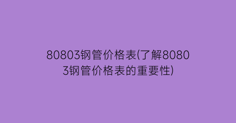 “80803钢管价格表(了解80803钢管价格表的重要性)