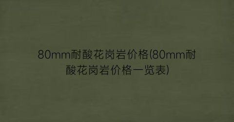 80mm耐酸花岗岩价格(80mm耐酸花岗岩价格一览表)