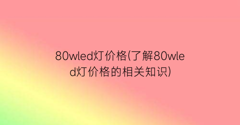 80wled灯价格(了解80wled灯价格的相关知识)