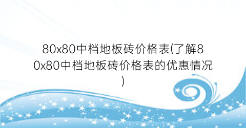 80x80中档地板砖价格表(了解80x80中档地板砖价格表的优惠情况)
