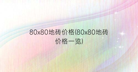 80x80地砖价格(80x80地砖价格一览)
