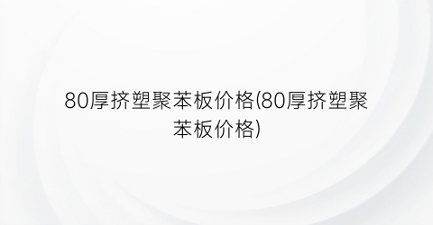 80厚挤塑聚苯板价格(80厚挤塑聚苯板价格)
