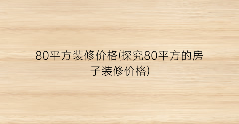 80平方装修价格(探究80平方的房子装修价格)