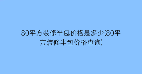 80平方装修半包价格是多少(80平方装修半包价格查询)