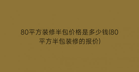 “80平方装修半包价格是多少钱(80平方半包装修的报价)