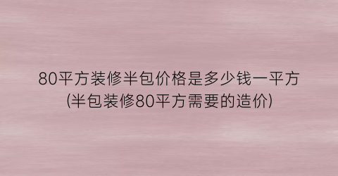 80平方装修半包价格是多少钱一平方(半包装修80平方需要的造价)