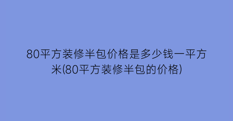 80平方装修半包价格是多少钱一平方米(80平方装修半包的价格)