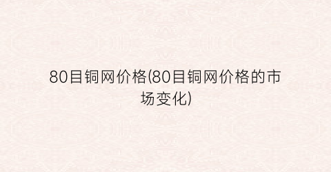 80目铜网价格(80目铜网价格的市场变化)
