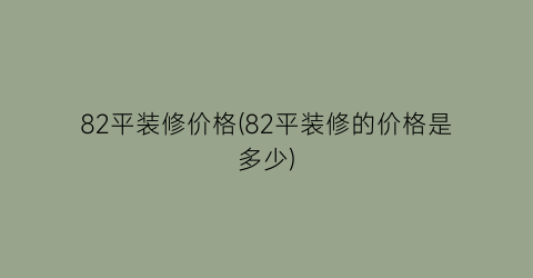 “82平装修价格(82平装修的价格是多少)