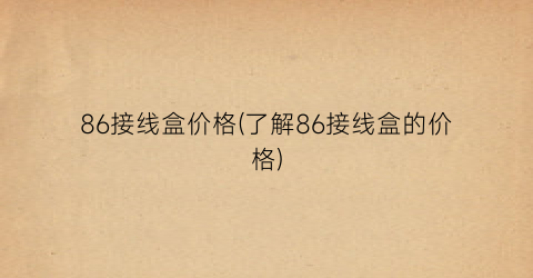 86接线盒价格(了解86接线盒的价格)